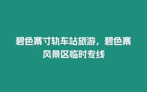 碧色寨寸軌車站旅游，碧色寨風景區臨時專線