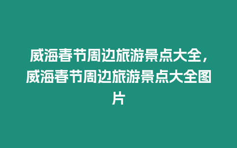 威海春節周邊旅游景點大全，威海春節周邊旅游景點大全圖片