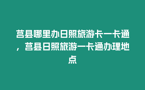 莒縣哪里辦日照旅游卡一卡通，莒縣日照旅游一卡通辦理地點