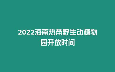 2024海南熱帶野生動植物園開放時間