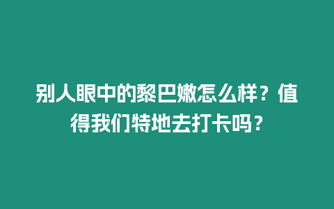 別人眼中的黎巴嫩怎么樣？值得我們特地去打卡嗎？