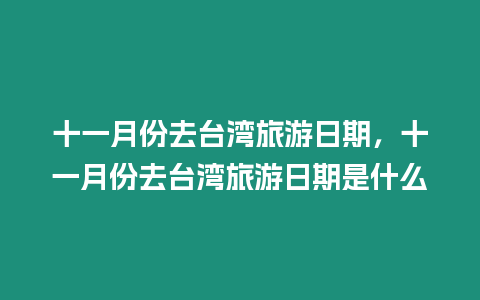 十一月份去臺灣旅游日期，十一月份去臺灣旅游日期是什么