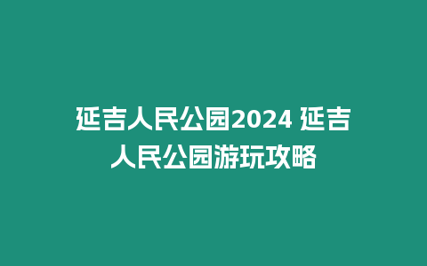 延吉人民公園2024 延吉人民公園游玩攻略