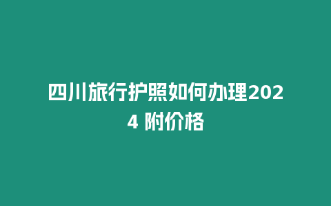 四川旅行護照如何辦理2024 附價格