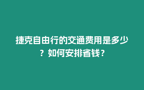 捷克自由行的交通費用是多少？如何安排省錢？