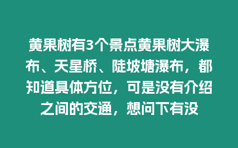 黃果樹有3個(gè)景點(diǎn)黃果樹大瀑布、天星橋、陡坡塘瀑布，都知道具體方位，可是沒(méi)有介紹之間的交通，想問(wèn)下有沒(méi)