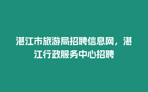 湛江市旅游局招聘信息網(wǎng)，湛江行政服務中心招聘