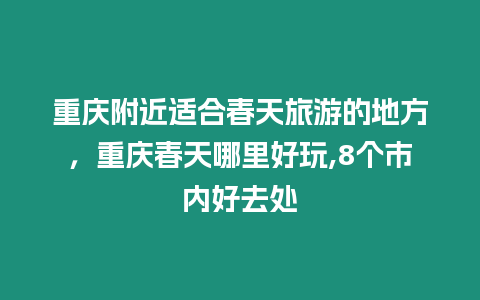 重慶附近適合春天旅游的地方，重慶春天哪里好玩,8個(gè)市內(nèi)好去處