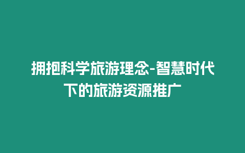 擁抱科學旅游理念-智慧時代下的旅游資源推廣