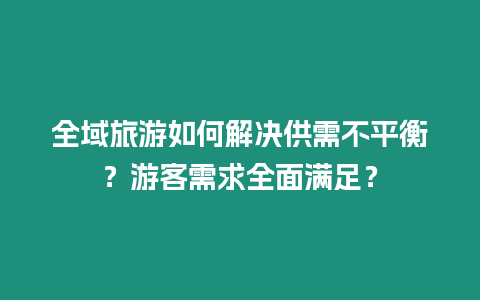 全域旅游如何解決供需不平衡？游客需求全面滿足？