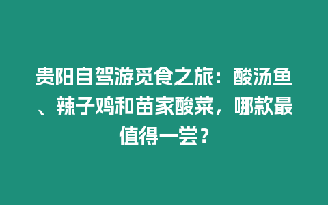 貴陽自駕游覓食之旅：酸湯魚、辣子雞和苗家酸菜，哪款最值得一嘗？