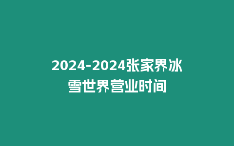 2024-2024張家界冰雪世界營業(yè)時間