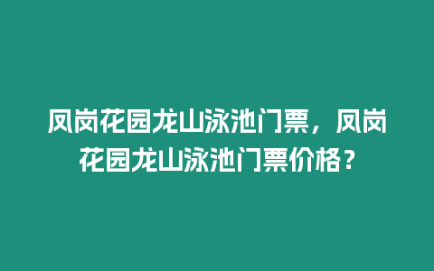 鳳崗花園龍山泳池門票，鳳崗花園龍山泳池門票價格？