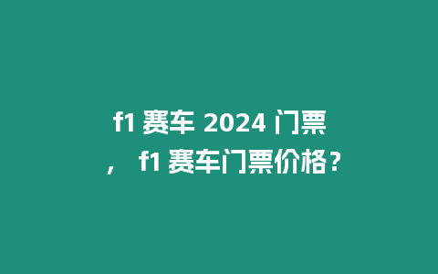 f1 賽車 2024 門票 ， f1 賽車門票價格？