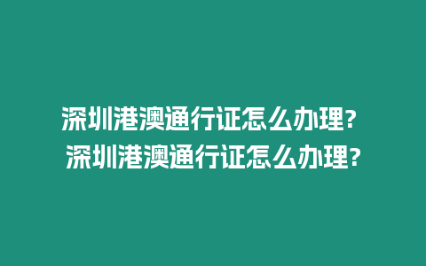 深圳港澳通行證怎么辦理? 深圳港澳通行證怎么辦理?