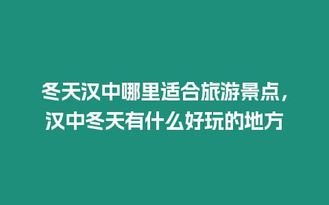 冬天漢中哪里適合旅游景點，漢中冬天有什么好玩的地方