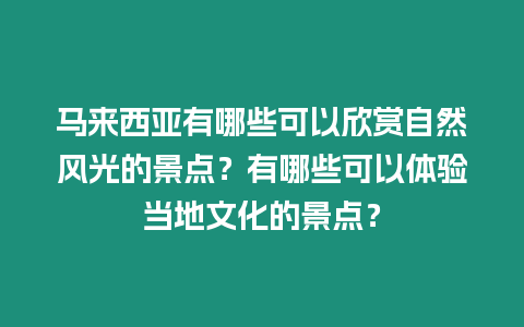 馬來西亞有哪些可以欣賞自然風光的景點？有哪些可以體驗當地文化的景點？