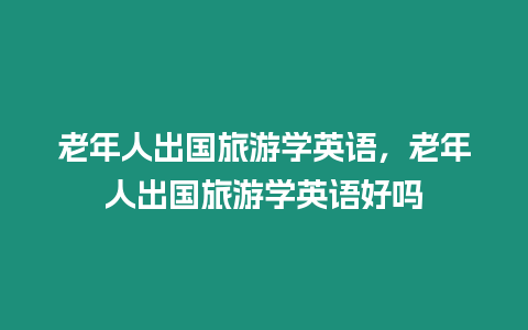 老年人出國旅游學(xué)英語，老年人出國旅游學(xué)英語好嗎