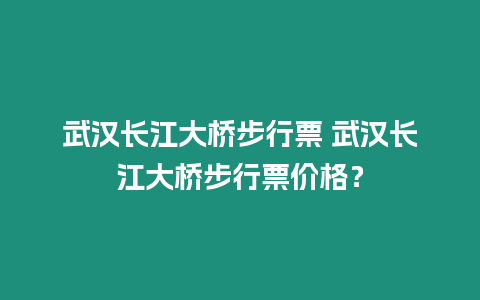 武漢長江大橋步行票 武漢長江大橋步行票價格？