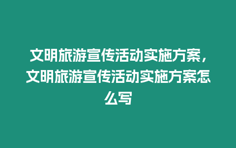 文明旅游宣傳活動(dòng)實(shí)施方案，文明旅游宣傳活動(dòng)實(shí)施方案怎么寫(xiě)