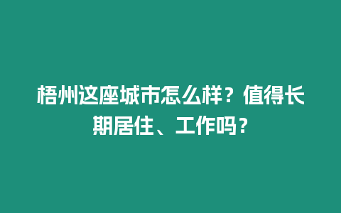 梧州這座城市怎么樣？值得長期居住、工作嗎？