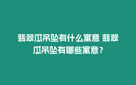 翡翠瓜吊墜有什么寓意 翡翠瓜吊墜有哪些寓意？