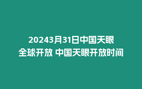 20243月31日中國天眼全球開放 中國天眼開放時間