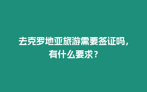 去克羅地亞旅游需要簽證嗎，有什么要求？