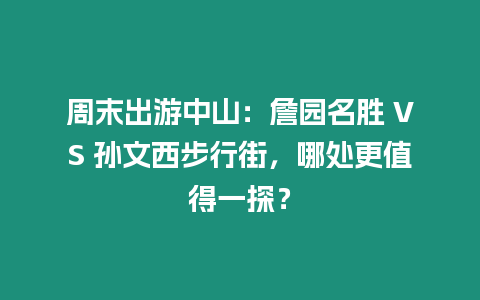 周末出游中山：詹園名勝 VS 孫文西步行街，哪處更值得一探？