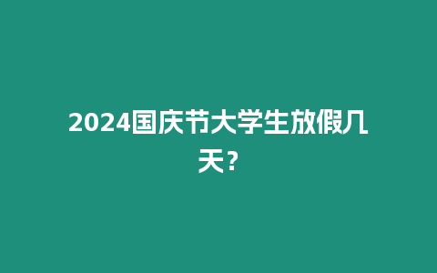 2024國慶節(jié)大學(xué)生放假幾天？