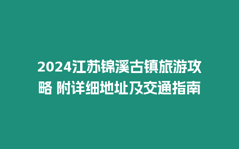 2024江蘇錦溪古鎮旅游攻略 附詳細地址及交通指南