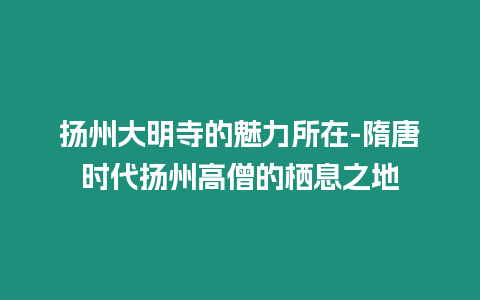 揚州大明寺的魅力所在-隋唐時代揚州高僧的棲息之地