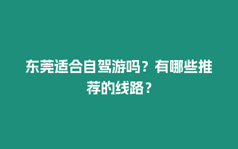 東莞適合自駕游嗎？有哪些推薦的線路？