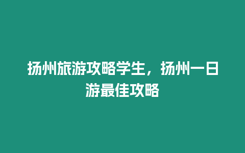 揚州旅游攻略學生，揚州一日游最佳攻略