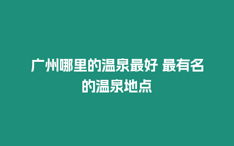 廣州哪里的溫泉最好 最有名的溫泉地點