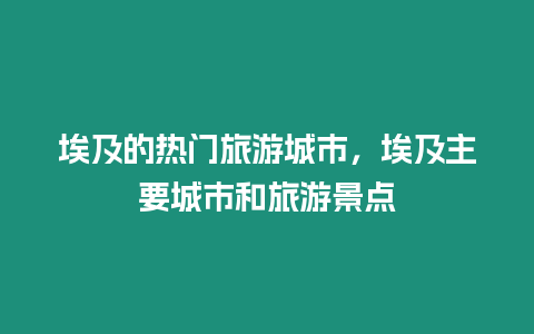 埃及的熱門旅游城市，埃及主要城市和旅游景點