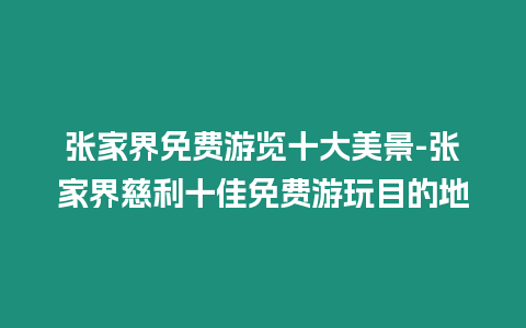 張家界免費游覽十大美景-張家界慈利十佳免費游玩目的地