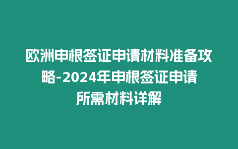 歐洲申根簽證申請材料準(zhǔn)備攻略-2024年申根簽證申請所需材料詳解