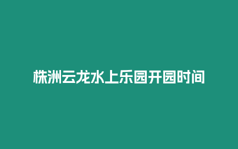 株洲云龍水上樂園開園時間