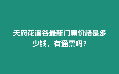 天府花溪谷最新門票價格是多少錢，有通票嗎？