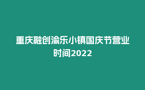 重慶融創渝樂小鎮國慶節營業時間2024