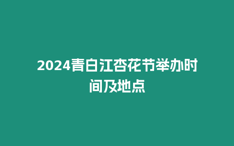 2024青白江杏花節舉辦時間及地點