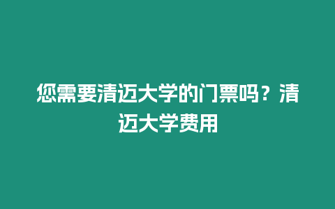 您需要清邁大學的門票嗎？清邁大學費用