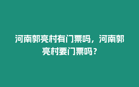 河南郭亮村有門票嗎，河南郭亮村要門票嗎？