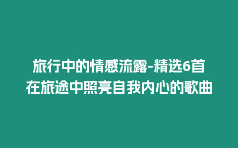 旅行中的情感流露-精選6首在旅途中照亮自我內(nèi)心的歌曲