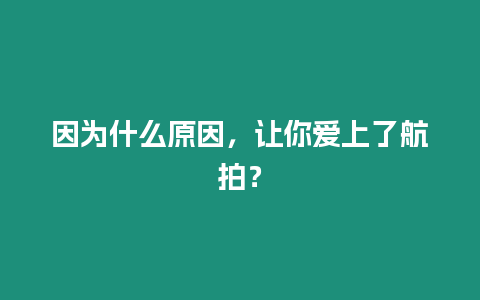 因為什么原因，讓你愛上了航拍？