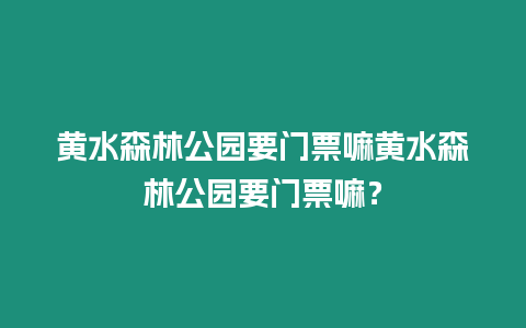 黃水森林公園要門票嘛黃水森林公園要門票嘛？