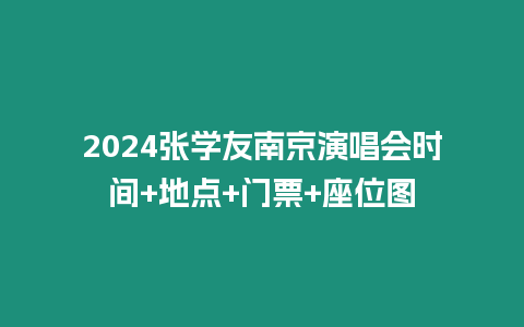 2024張學(xué)友南京演唱會時(shí)間+地點(diǎn)+門票+座位圖