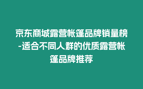 京東商城露營(yíng)帳篷品牌銷(xiāo)量榜-適合不同人群的優(yōu)質(zhì)露營(yíng)帳篷品牌推薦