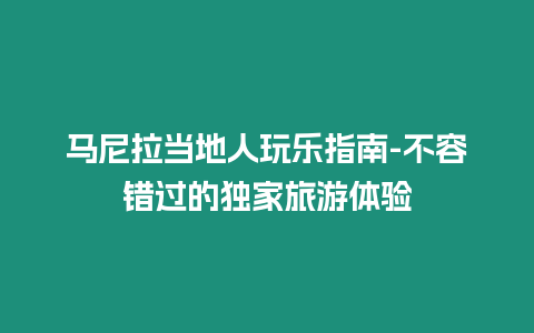 馬尼拉當地人玩樂指南-不容錯過的獨家旅游體驗